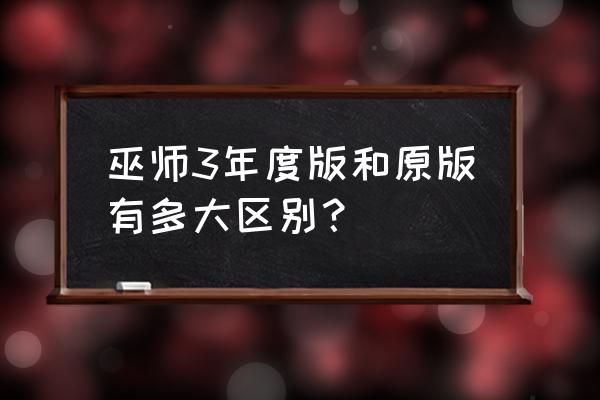 巫师3年度版内容 巫师3年度版和原版有多大区别？