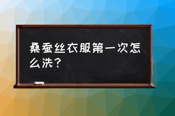 桑蚕丝首次洗涤方法 桑蚕丝衣服第一次怎么洗？