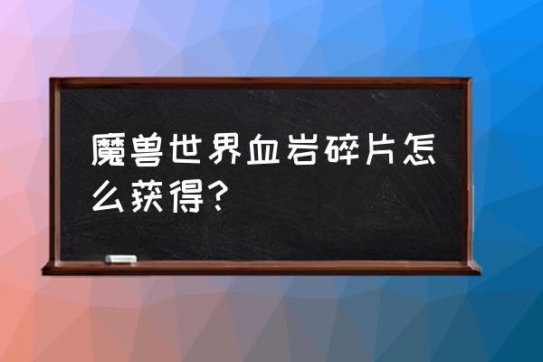 血岩碎片在哪打 魔兽世界血岩碎片怎么获得？