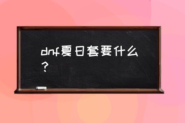 dnf夏日套都有什么 dnf夏日套要什么？