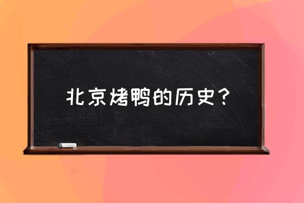 北京烤鸭的来历简介 北京烤鸭的历史？