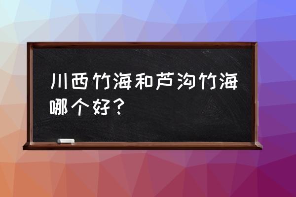 川西竹海景区好玩吗 川西竹海和芦沟竹海哪个好？