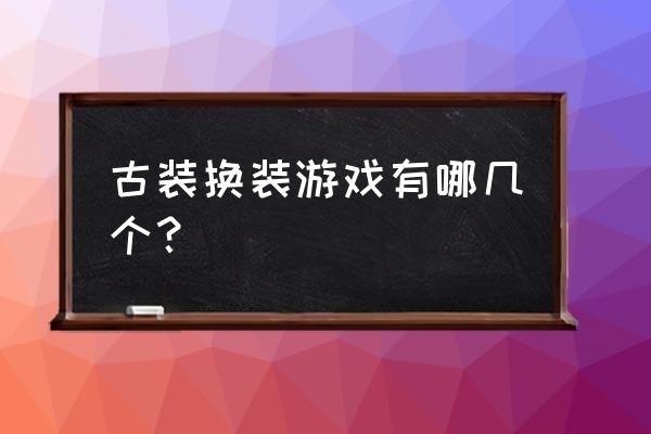 免费古风换装游戏 古装换装游戏有哪几个？