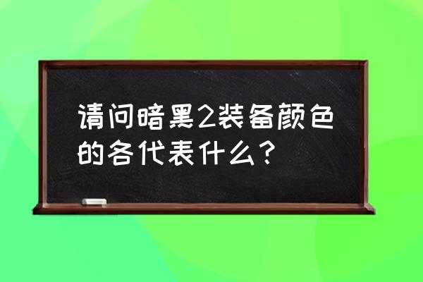 暗黑2 白色装备大全 请问暗黑2装备颜色的各代表什么？