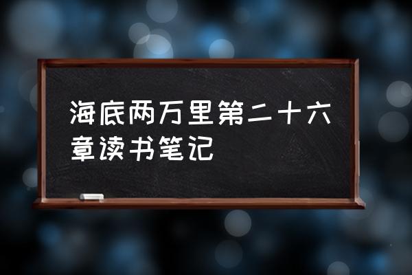 海底两万底读书笔记 海底两万里第二十六章读书笔记