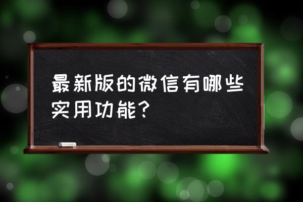 新版微信功能 最新版的微信有哪些实用功能？