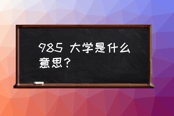 985高校是什么意思啊 985 大学是什么意思？