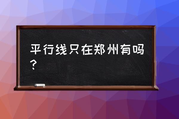 郑州平行线公众号 平行线只在郑州有吗？