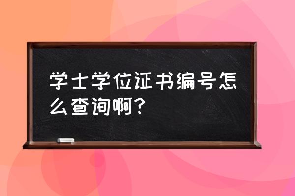 学士学位证书编号查询 学士学位证书编号怎么查询啊？