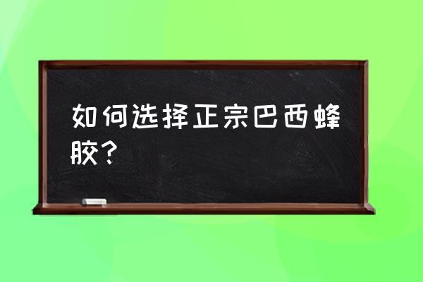 巴西蜂胶的作用与功效 如何选择正宗巴西蜂胶？