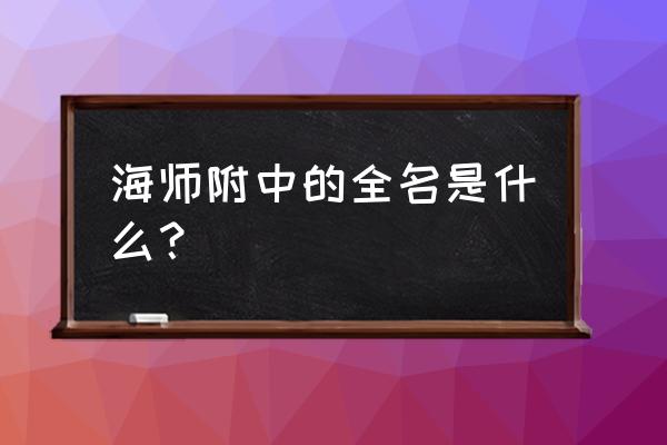 海口海师附中 海师附中的全名是什么？