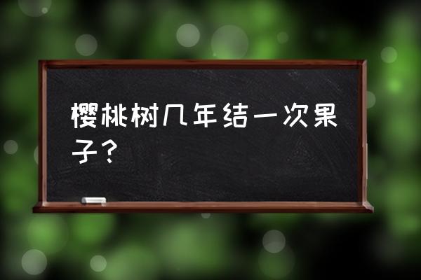 樱桃树一年结果几次 樱桃树几年结一次果子？