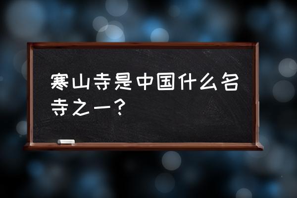 寒山寺是中国什么名寺之一 寒山寺是中国什么名寺之一？