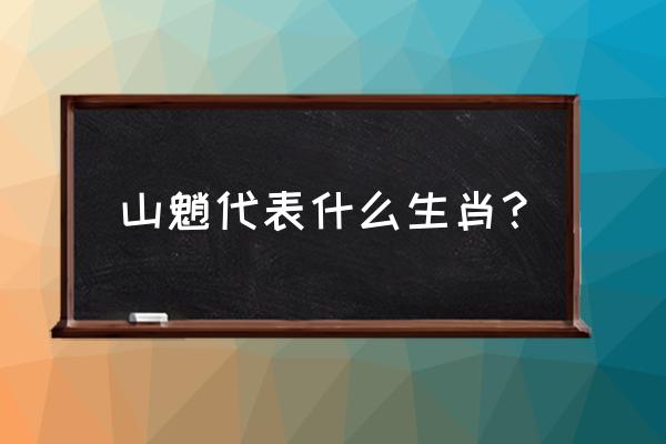 山魈是什么指什么动物生肖 山魈代表什么生肖？