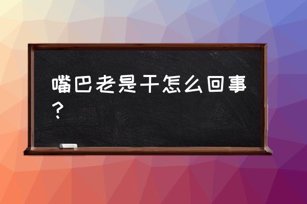 总感觉嘴唇干是怎么回事 嘴巴老是干怎么回事？