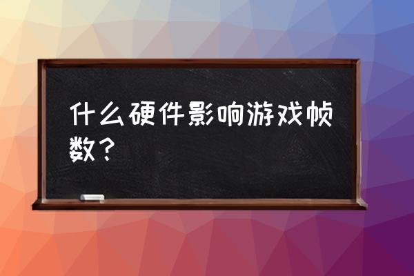 游戏帧数和什么有关 什么硬件影响游戏帧数？