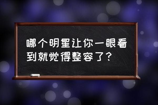 变脸by皮皮虾 甜梦 哪个明星让你一眼看到就觉得整容了？