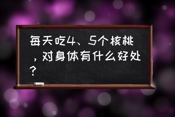 吃核桃仁的好处 每天吃4、5个核桃，对身体有什么好处？