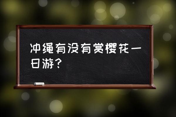 冲绳岛游戏 冲绳有没有赏樱花一日游？