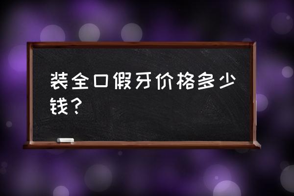 最好的全口义齿多少钱 装全口假牙价格多少钱？