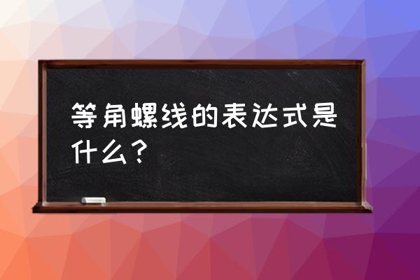 等角螺线的几何意义 等角螺线的表达式是什么？