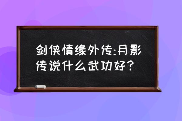 月影传说职业 剑侠情缘外传:月影传说什么武功好？