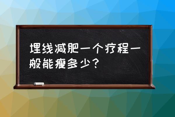 针灸埋线减肥能减多少斤 埋线减肥一个疗程一般能瘦多少？