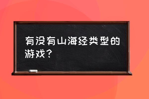 山海经系列游戏 有没有山海经类型的游戏？