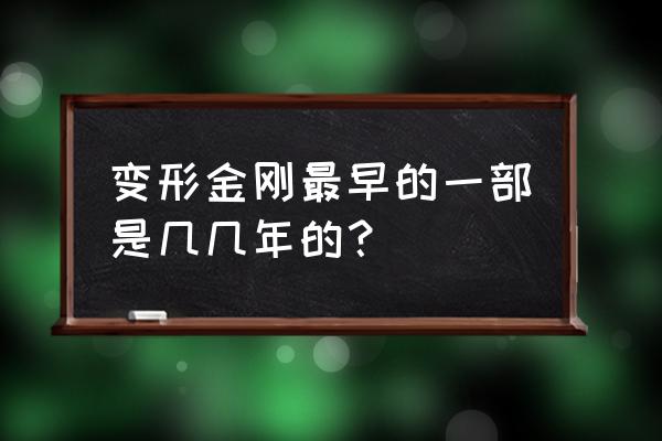 变形金刚最早的一部 变形金刚最早的一部是几几年的？