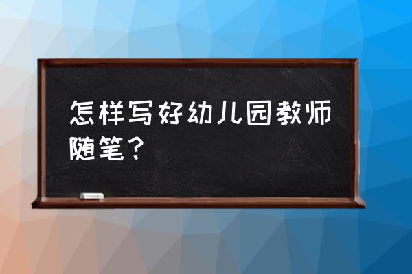 教育随笔大班简短 怎样写好幼儿园教师随笔？