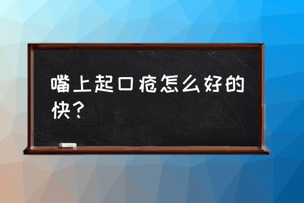 口疮怎么办才好得快 嘴上起口疮怎么好的快？