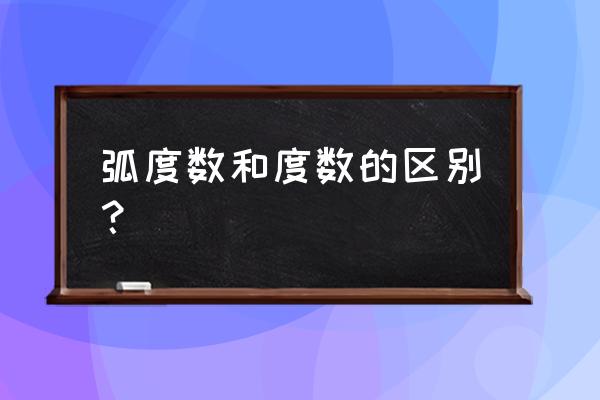 度数和弧度数 弧度数和度数的区别？