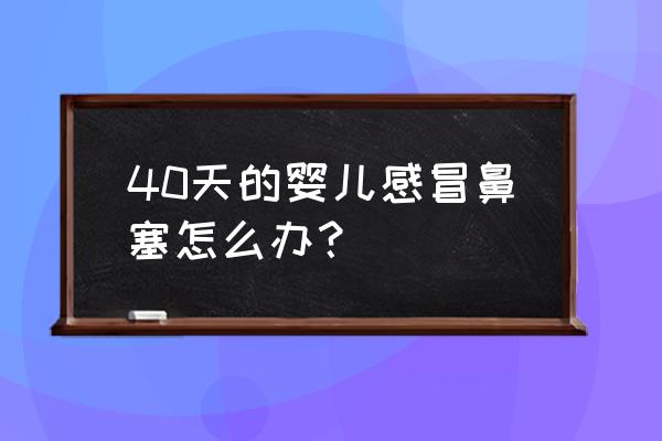 40天宝宝感冒鼻塞怎么办 40天的婴儿感冒鼻塞怎么办？