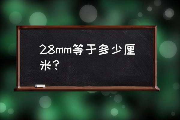 28 等于多少厘米 28mm等于多少厘米？