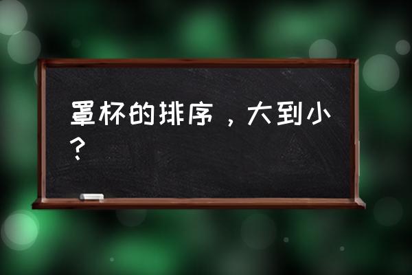 中国罩杯排行 罩杯的排序，大到小？