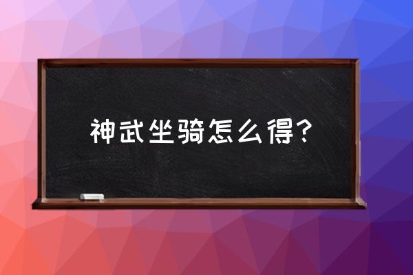 神武坐骑获得大全 神武坐骑怎么得？