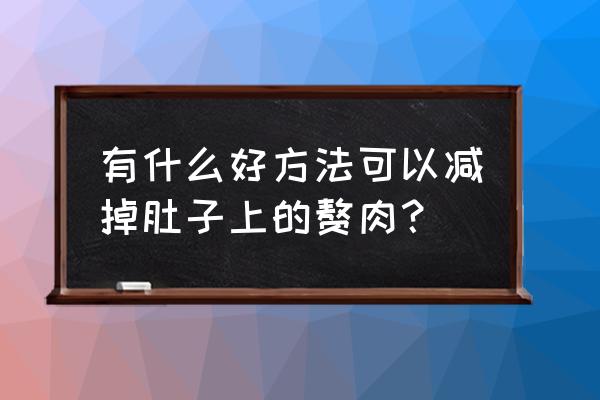 瘦肚子的最好方法有哪些 有什么好方法可以减掉肚子上的赘肉？