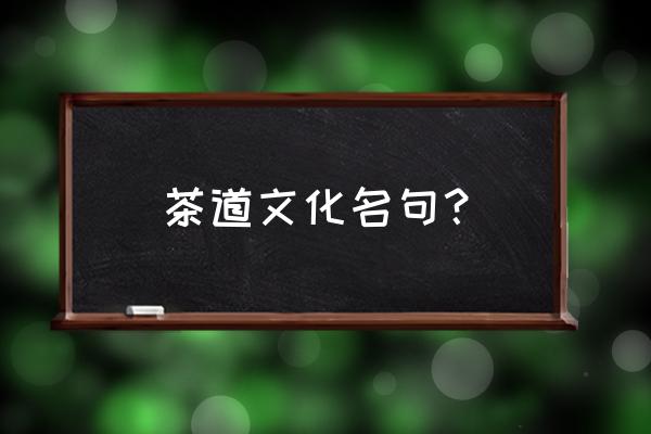 茶道文化名句 茶道文化名句？