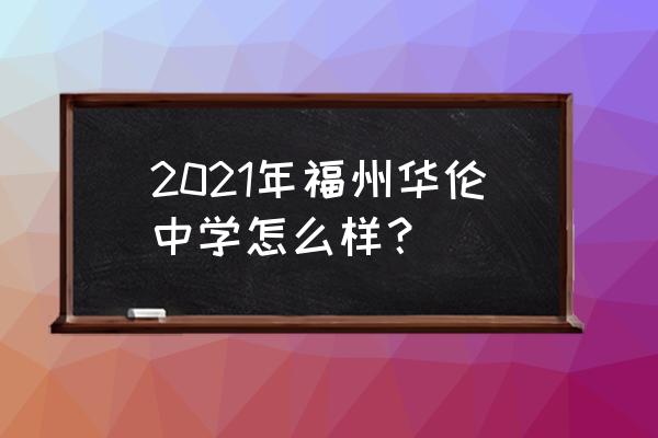 福州华伦中学怎么样 2021年福州华伦中学怎么样？