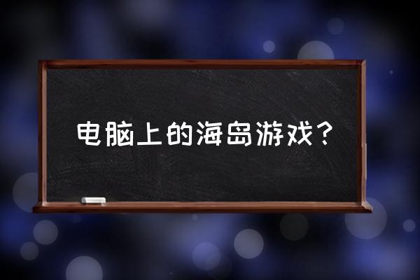 海岛度假游戏 电脑上的海岛游戏？