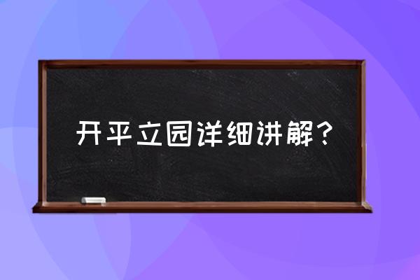 开平立园简介 开平立园详细讲解？