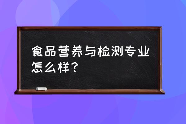 食品营养与检测相关知识 食品营养与检测专业怎么样？