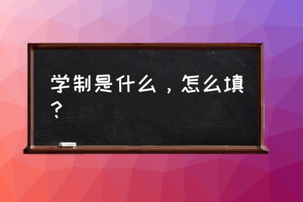 学制怎么填写才正确 学制是什么，怎么填？