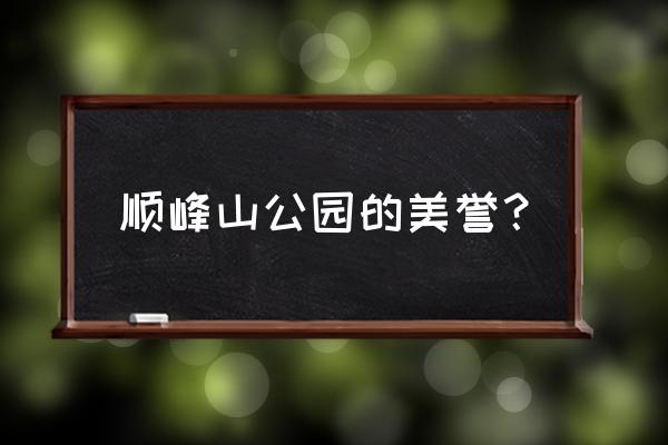 顺峰山公园简介 顺峰山公园的美誉？