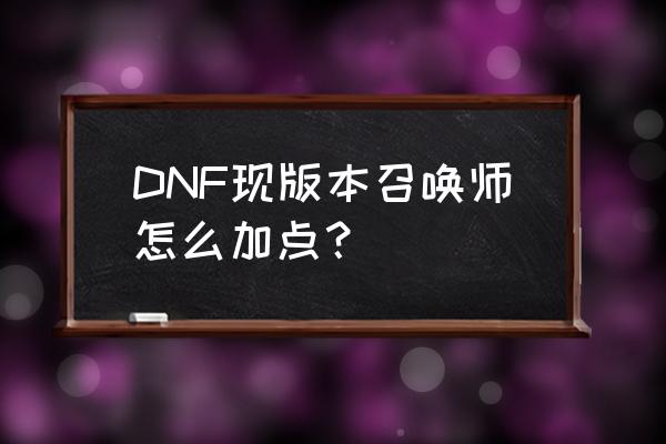 新版dnf召唤师怎么加点 DNF现版本召唤师怎么加点？