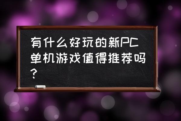 最新电脑单机游戏 有什么好玩的新PC单机游戏值得推荐吗？