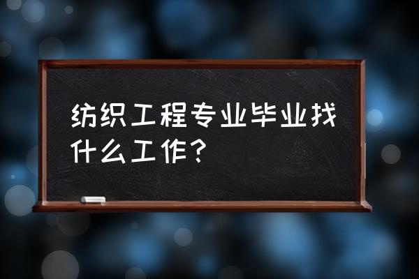 纺织工程毕业了干什么 纺织工程专业毕业找什么工作？