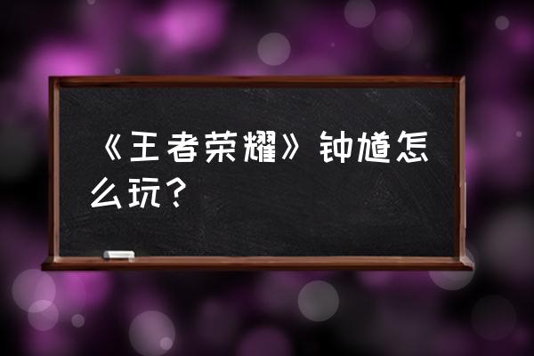 王者荣耀钟馗打法 《王者荣耀》钟馗怎么玩？