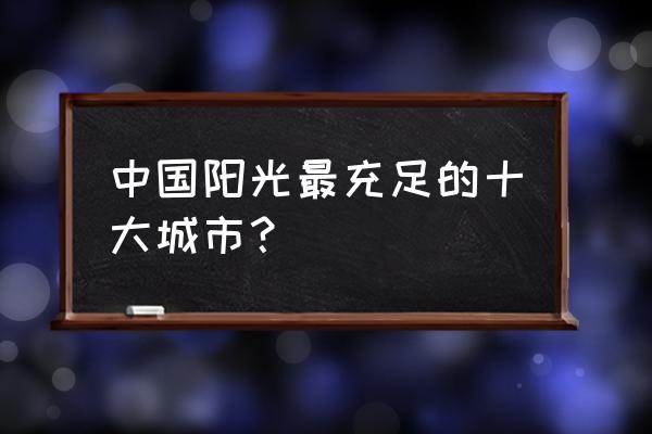 阳光都市位置 中国阳光最充足的十大城市？