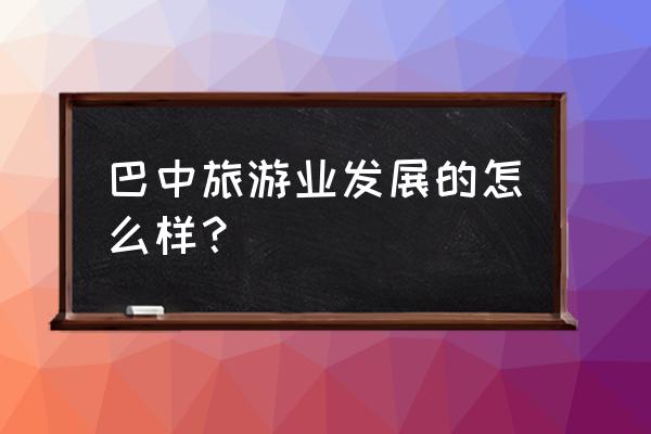 巴中市场调研 巴中旅游业发展的怎么样？